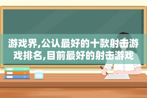 游戏界,公认最好的十款射击游戏排名,目前最好的射击游戏