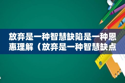 放弃是一种智慧缺陷是一种恩惠理解（放弃是一种智慧缺点是一种恩惠）