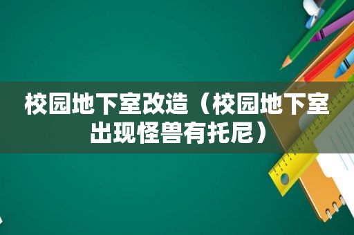 校园地下室改造（校园地下室出现怪兽有托尼）