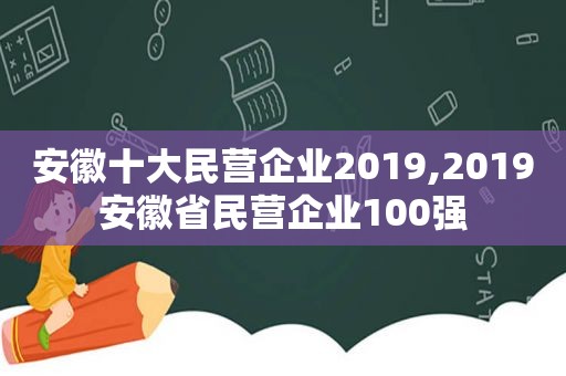 安徽十大民营企业2019,2019安徽省民营企业100强