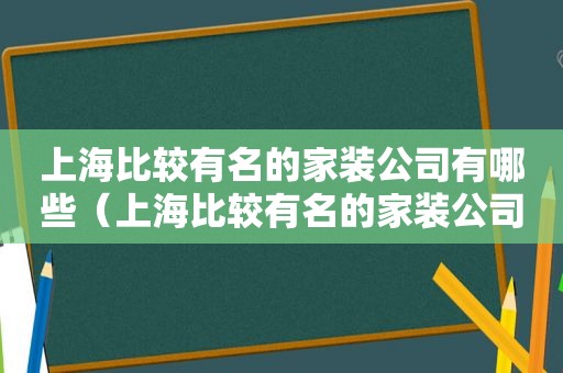 上海比较有名的家装公司有哪些（上海比较有名的家装公司排名）