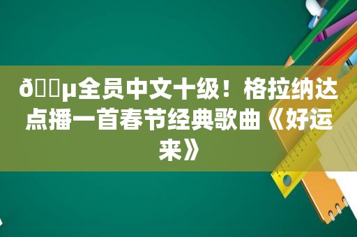 🎵全员中文十级！格拉纳达点播一首春节经典歌曲《好运来》