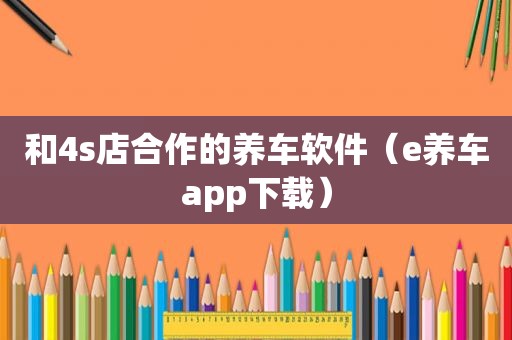 和4s店合作的养车软件（e养车app下载）