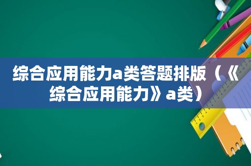 综合应用能力a类答题排版（《综合应用能力》a类）