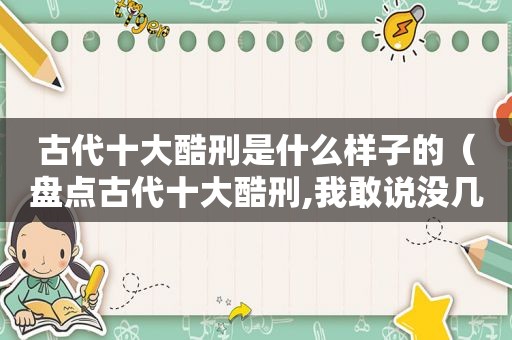 古代十大酷刑是什么样子的（盘点古代十大酷刑,我敢说没几个人敢看完）