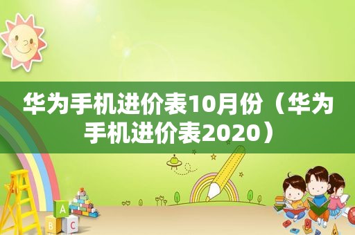 华为手机进价表10月份（华为手机进价表2020）