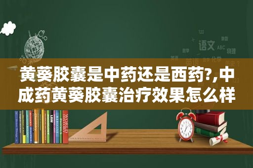 黄葵胶囊是中药还是西药?,中成药黄葵胶囊治疗效果怎么样呀