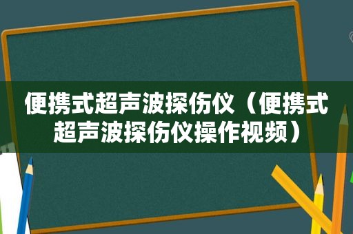 便携式超声波探伤仪（便携式超声波探伤仪操作视频）