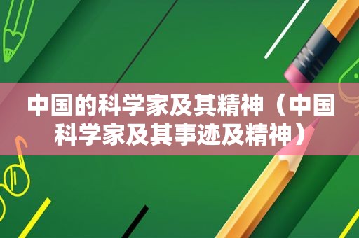 中国的科学家及其精神（中国科学家及其事迹及精神）