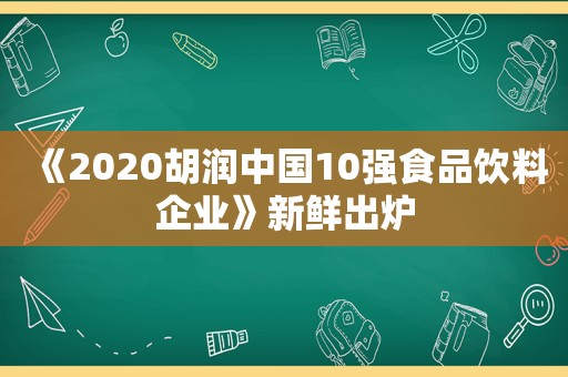 《2020胡润中国10强食品饮料企业》新鲜出炉