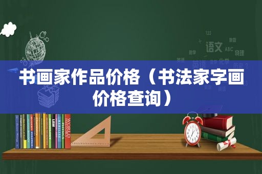 书画家作品价格（书法家字画价格查询）