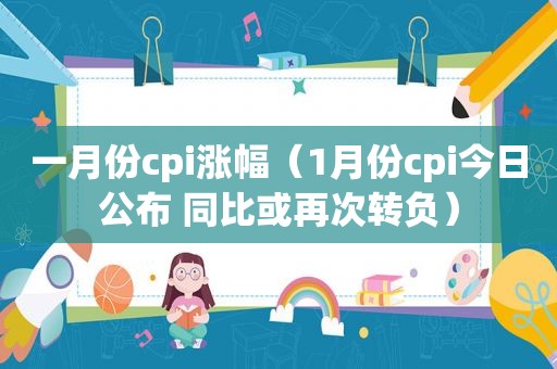 一月份cpi涨幅（1月份cpi今日公布 同比或再次转负）