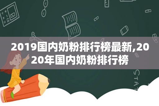 2019国内奶粉排行榜最新,2020年国内奶粉排行榜