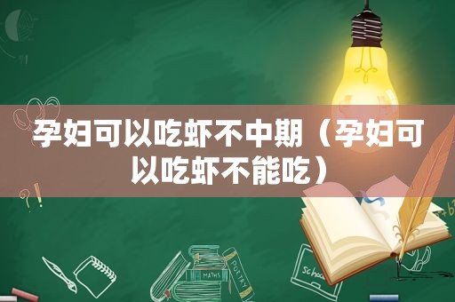 孕妇可以吃虾不中期（孕妇可以吃虾不能吃）