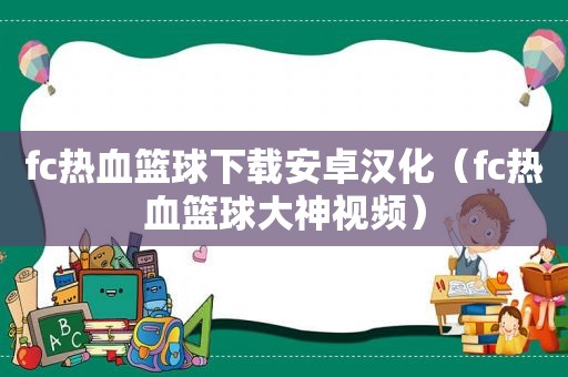 fc热血篮球下载安卓汉化（fc热血篮球大神视频）