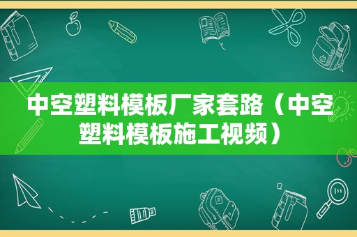 中空塑料模板厂家套路（中空塑料模板施工视频）