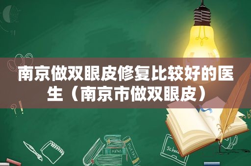 南京做双眼皮修复比较好的医生（南京市做双眼皮）