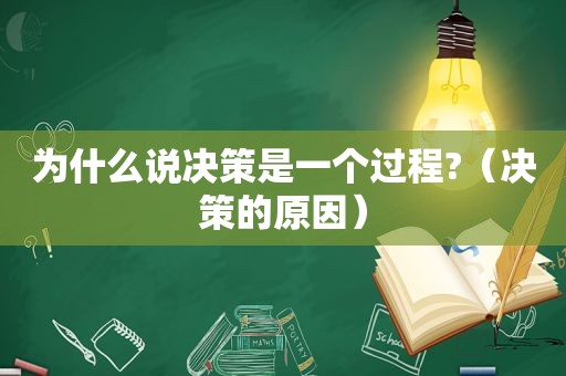 为什么说决策是一个过程?（决策的原因）