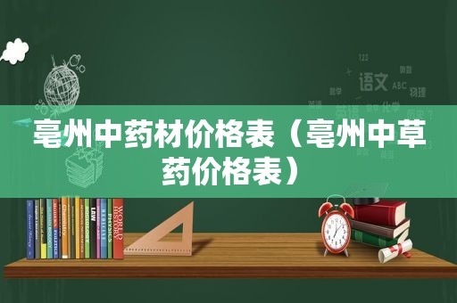 亳州中药材价格表（亳州中草药价格表）