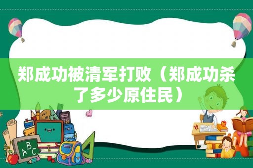 郑成功被清军打败（郑成功杀了多少原住民）