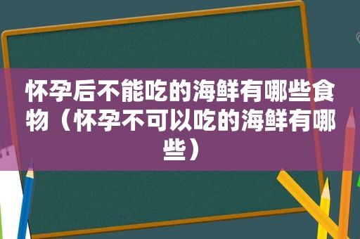 怀孕后不能吃的海鲜有哪些食物（怀孕不可以吃的海鲜有哪些）