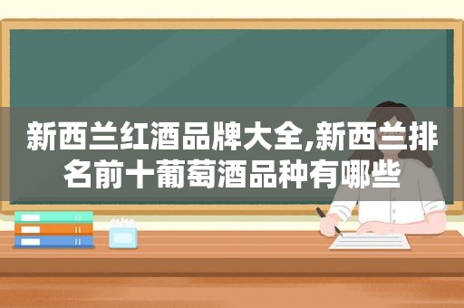 新西兰红酒品牌大全,新西兰排名前十葡萄酒品种有哪些