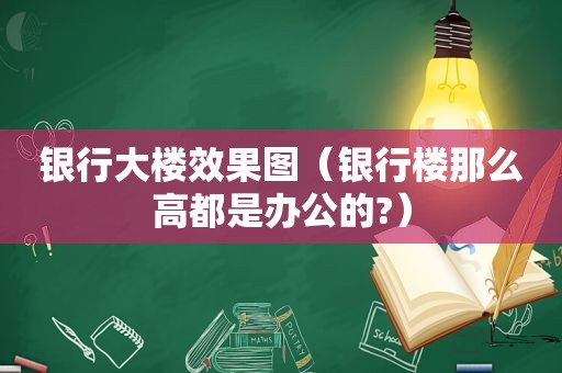 银行大楼效果图（银行楼那么高都是办公的?）