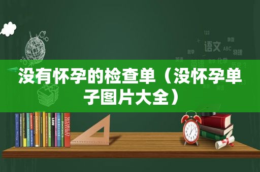 没有怀孕的检查单（没怀孕单子图片大全）