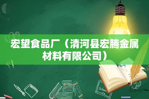 宏望食品厂（清河县宏腾金属材料有限公司）