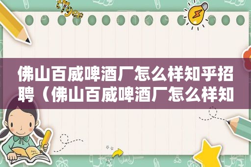 佛山百威啤酒厂怎么样知乎招聘（佛山百威啤酒厂怎么样知乎视频）