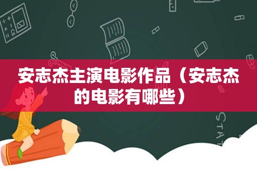 安志杰主演电影作品（安志杰的电影有哪些）