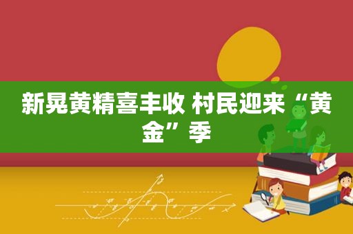 新晃黄精喜丰收 村民迎来“黄金”季