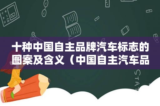 十种中国自主品牌汽车标志的图案及含义（中国自主汽车品牌标志）