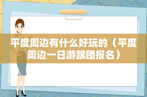 平度周边有什么好玩的（平度周边一日游跟团报名）