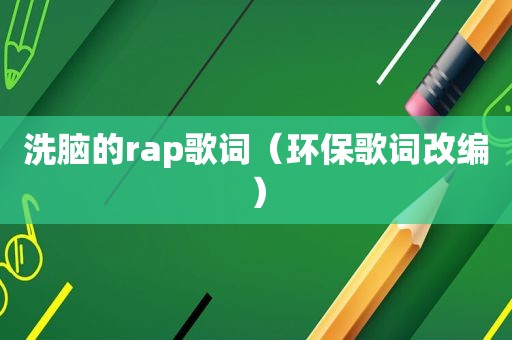 洗脑的rap歌词（环保歌词改编）