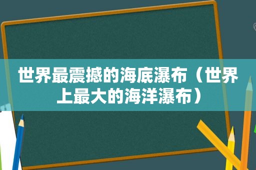 世界最震撼的海底瀑布（世界上最大的海洋瀑布）