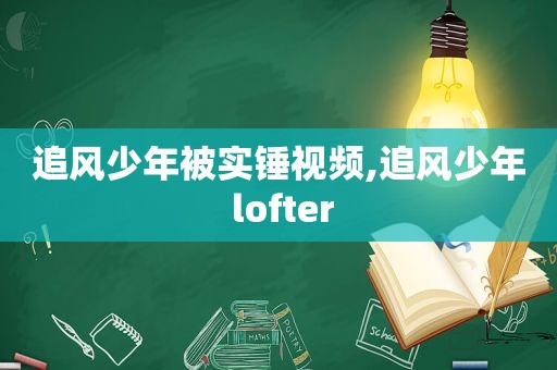 追风少年被实锤视频,追风少年 lofter