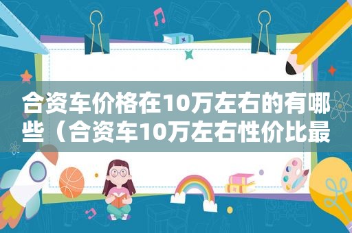 合资车价格在10万左右的有哪些（合资车10万左右性价比最高）