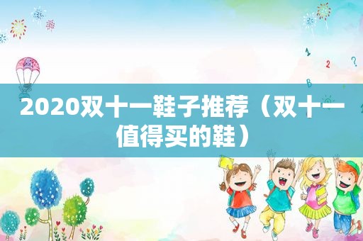 2020双十一鞋子推荐（双十一值得买的鞋）