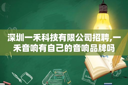 深圳一禾科技有限公司招聘,一禾音响有自己的音响品牌吗