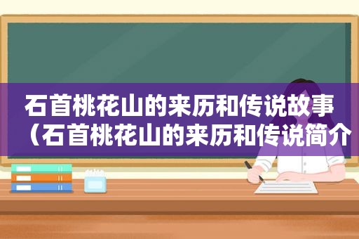 石首桃花山的来历和传说故事（石首桃花山的来历和传说简介）