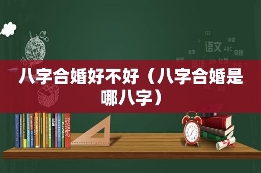 八字合婚好不好（八字合婚是哪八字）