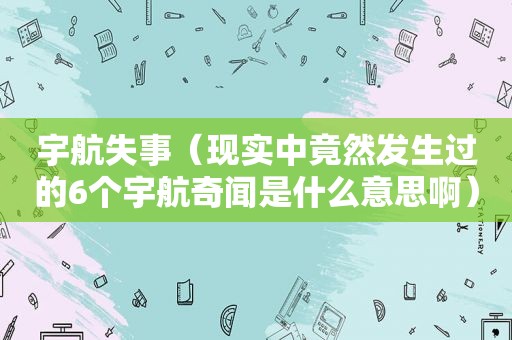 宇航失事（现实中竟然发生过的6个宇航奇闻是什么意思啊）