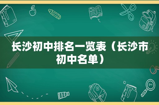 长沙初中排名一览表（长沙市初中名单）