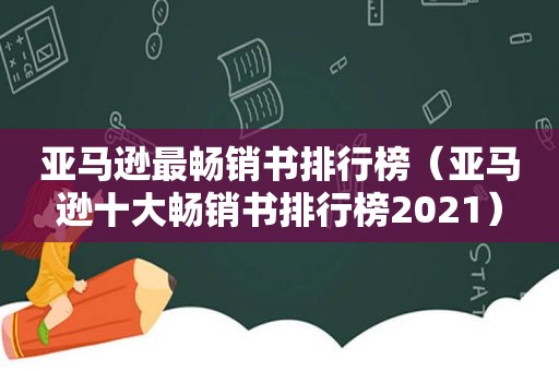 亚马逊最畅销书排行榜（亚马逊十大畅销书排行榜2021）