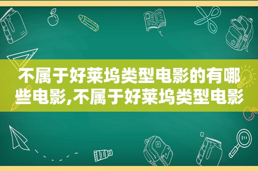 不属于好莱坞类型电影的有哪些电影,不属于好莱坞类型电影的有哪些奖项