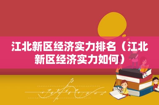 江北新区经济实力排名（江北新区经济实力如何）