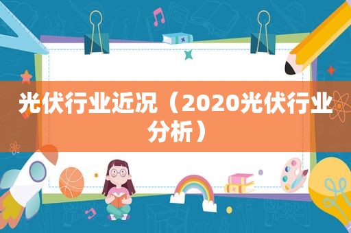 光伏行业近况（2020光伏行业分析）