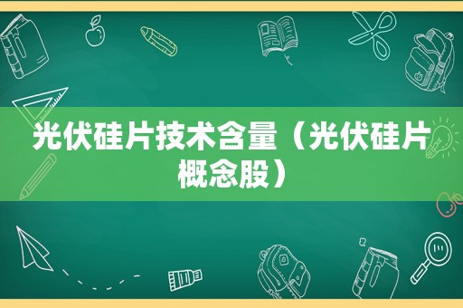 光伏硅片技术含量（光伏硅片概念股）