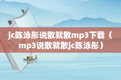 jc陈泳彤说散就散mp3下载（mp3说散就散jc陈泳彤）